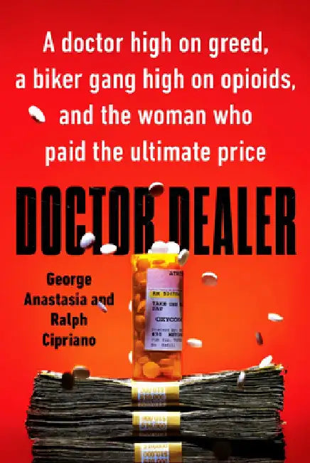 Doctor Dealer: Doctor Dealer: A doctor high on greed, a biker gang high on opioids, and the woman who paid the ultimate price by George Anastasia