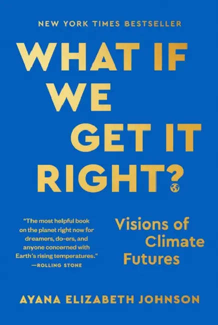 What If We Get It Right?: Visions of Climate Futures by Ayana Elizabeth Johnson