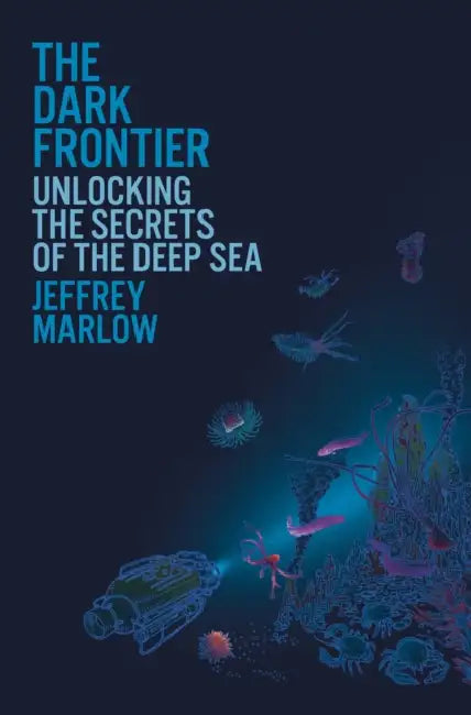 The Dark Frontier: Unlocking the Secrets of the Deep Sea by Jeffrey Marlow