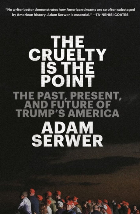 The Cruelty Is the Point: Essays on Trump's America by Serwer, Adam