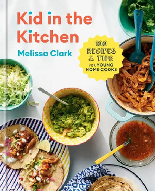 Kid in the Kitchen: 100 Recipes and Tips for Young Home Cooks by Melissa Clark
