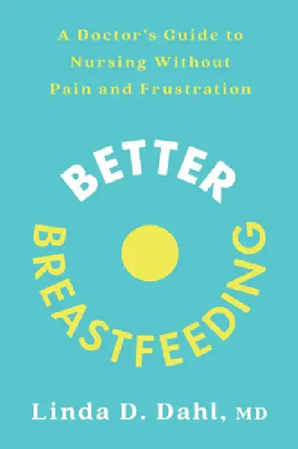 Better Breastfeeding: A Doctor's Guide to Nursing Without Pain and Frustration by Linda Dahl