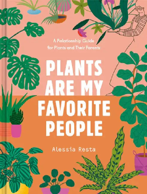 Plants Are My Favorite People: A Relationship Guide for Plants and Their Parents by Alessia Resta