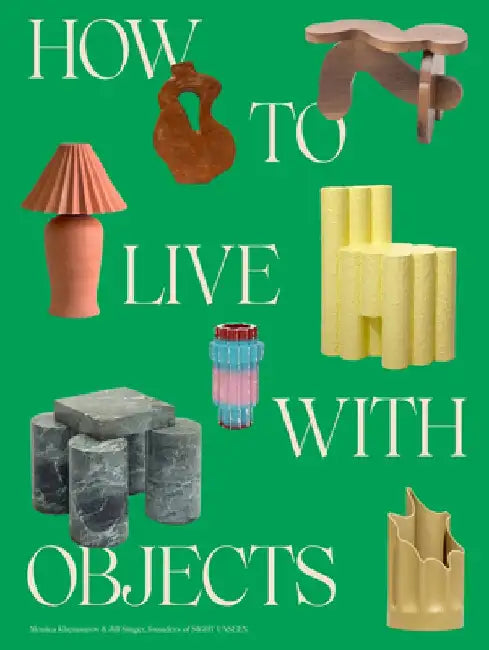 How to Live with Objects: The Elements That Define a Home by Monica Khemsurov