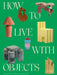 How to Live with Objects: The Elements That Define a Home by Monica Khemsurov