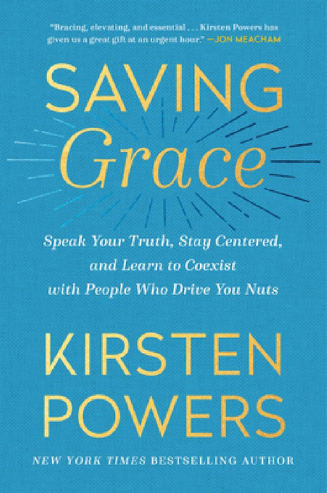 Saving Grace: Speak Your Truth, Stay Centered, and Learn to Coexist with People Who Drive You Nuts by Kirsten Powers