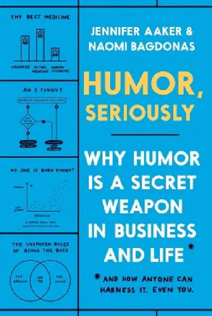 Humor, Seriously: Why Humor Is a Secret Weapon in Business and Life (And how anyone can harness it. Even you.) by Jennifer Aaker