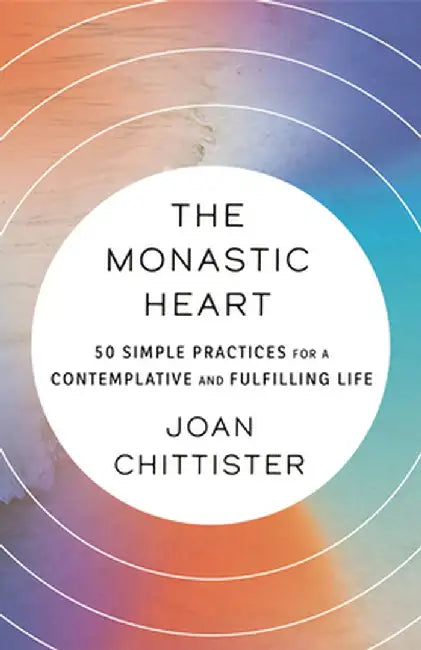 The Monastic Heart: 50 Simple Practices for a Contemplative and Fulfilling Life by Joan Chittister