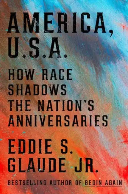 America, U.S.A.: How Race Shadows the Nation's Anniversaries by Eddie S. Glaude