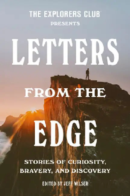 The Explorers Club Presents: Letters from the Edge: Stories of Curiosity, Bravery, and Discovery by The Explorers Club