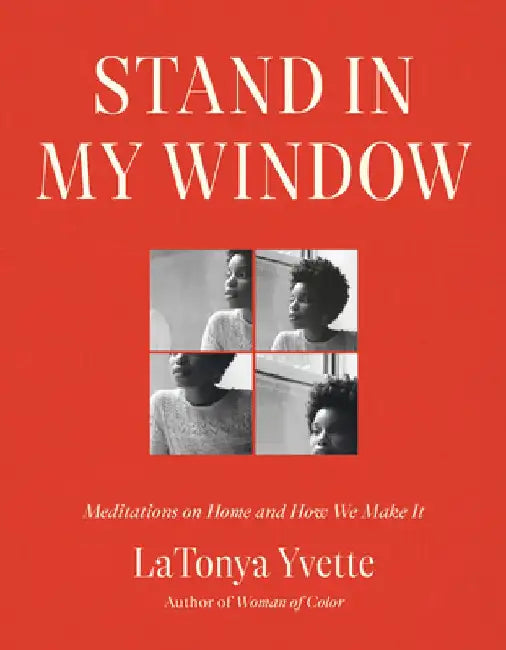 Stand in My Window: Meditations on Home and How We Make It by Latonya Yvette