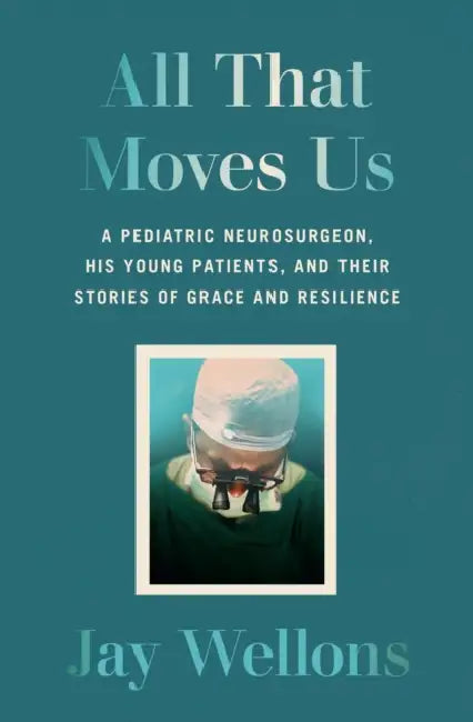 All That Moves Us: Life Lessons from a Pediatric Neurosurgeon by Jay Wellons