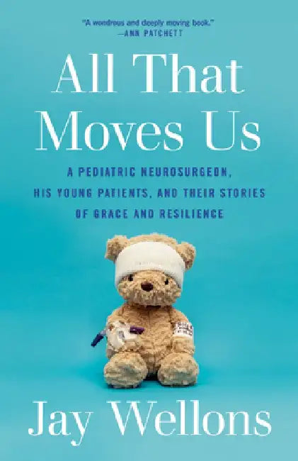 All That Moves Us: A Pediatric Neurosurgeon, His Young Patients, and Their Stories of Grace and Resilience by Jay Wellons