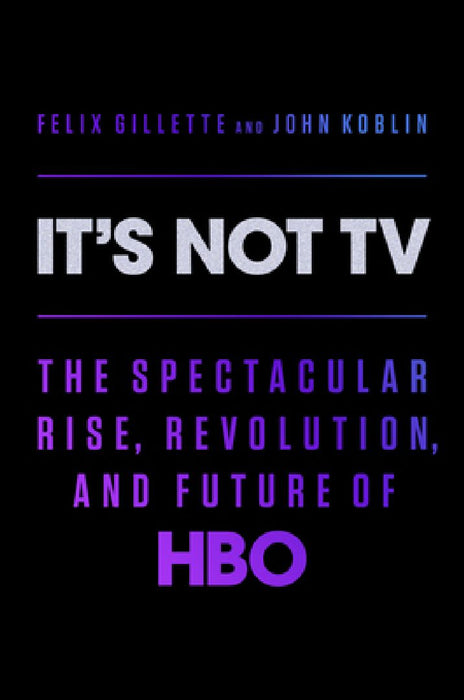 It's Not TV: The Spectacular Rise, Revolution, and Future of HBO by Felix Gillette