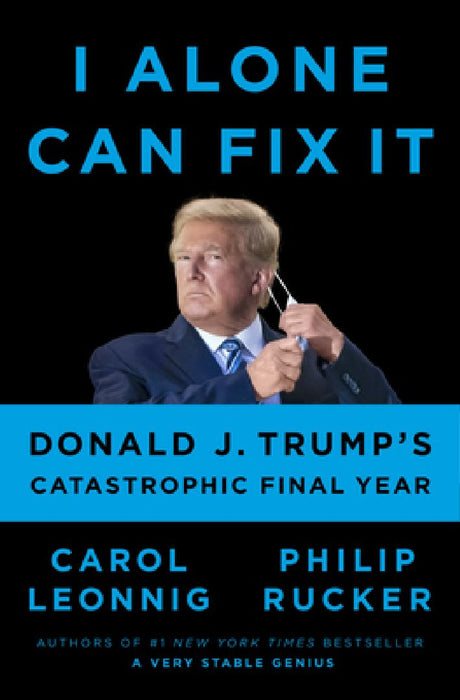 I Alone Can Fix It: Donald J. Trump's Catastrophic Final Year by Carol Leonnig
