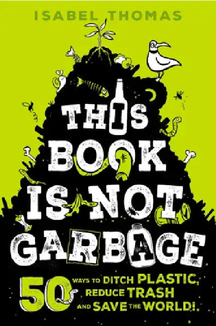 This Book Is Not Garbage: 50 Ways to Ditch Plastic, Reduce Trash, and Save the World! by Isabel Thomas