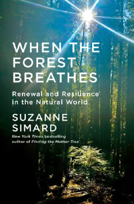 When the Forest Breathes: Renewal and Resilience in the Natural World by Suzanne Simard