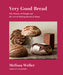 Very Good Bread: The Science of Dough and the Art of Making Bread at Home: A Cookbook by Melissa Weller