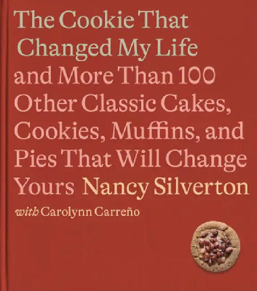 The Perfect Cookie That Changed My Life: And More Than 100 Other Classic Cakes, Cookies, Muffins, and Pies That Will Change Yours: A Cookbook by Nancy Silverton