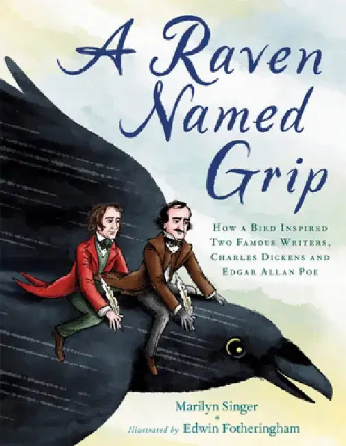 A Raven Named Grip: How a Bird Inspired Two Famous Writers, Charles Dickens and Edgar Allan Poe by Marilyn Singer