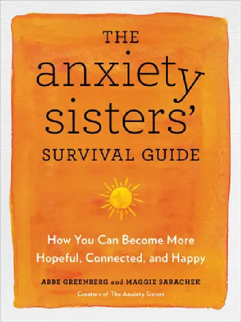 The Anxiety Sisters' Survival Guide: Manage Worry, Panic, and Fear and Become Hopeful, Connected, and (Anxiously) Happy by Abbe Greenberg