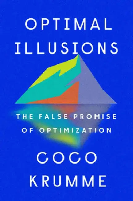 Optimal Illusions: The False Promise of Optimization by Coco Krumme