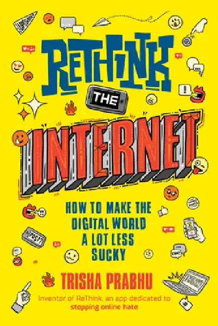 Rethink the Internet: How to Make the Digital World a Lot Less Sucky by Trisha Prabhu