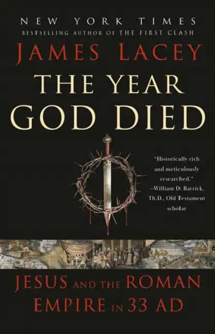 The Year God Died: Jesus and the Roman Empire in 33 AD by James Lacey