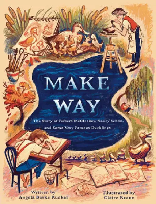 Make Way: The Story of Robert McCloskey, Nancy Schön, and Some Very Famous Ducklings by Angela Burke Kunkel