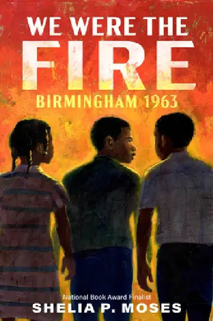 We Were the Fire: Birmingham, 1963 by Shelia P. Moses