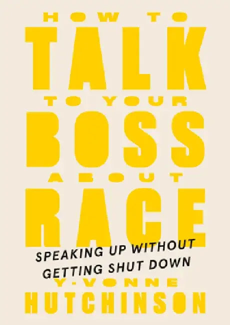How to Talk to Your Boss about Race: Speaking Up Without Getting Shut Down by Y-Vonne Hutchinson