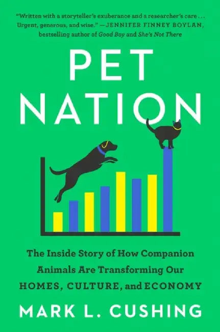 Pet Nation: The Inside Story of How Companion Animals Are Transforming Our Homes, Culture, and Economy by Mark Cushing