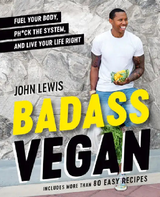 Badass Vegan: Fuel Your Body, Ph*ck the System, and Live Your Life Right by John Lewis