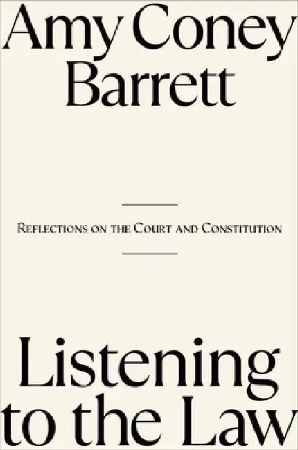 Listening to the Law: Reflections on the Court and Constitution by Amy Coney Barrett