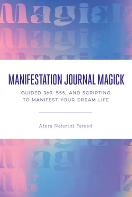 Manifestation Journal Magick: Guided 369, 555, and Scripting to Manifest Your Dream Life by Afura Nefertiti Fareed