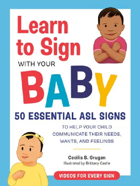 Learn to Sign with Your Baby: 50 Essential ASL Signs to Help Your Child Communicate Their Needs, Wants, and Feelings by Cecilia S. Grugan