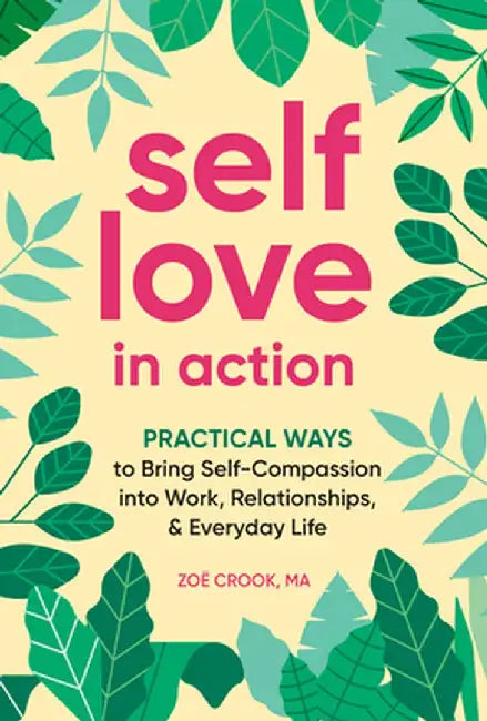 Self-Love in Action: Practical Ways to Bring Self-Compassion Into Work, Relationships & Everyday Life by Zoë Crook