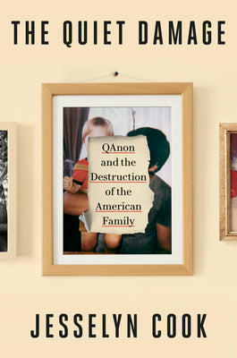 The Quiet Damage: Qanon and the Destruction of the American Family by Jesselyn Cook