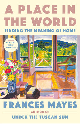 A Place in the World: Finding the Meaning of Home by Frances Mayes