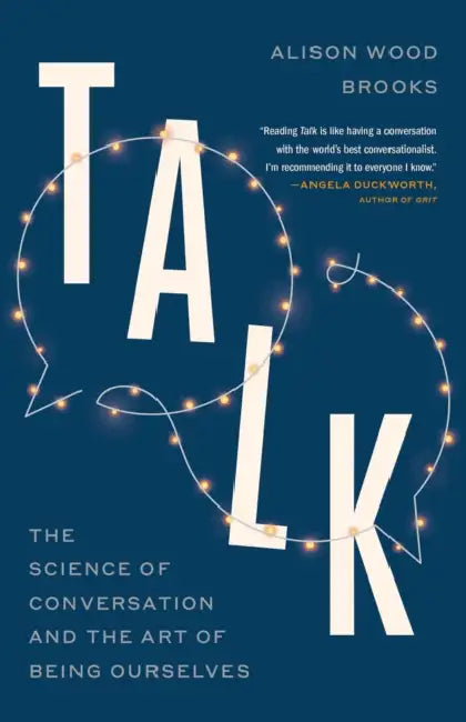 Talk: The Science of Conversation and the Art of Being Ourselves by Alison Wood Brooks