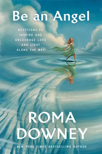 Be an Angel: Devotions to Inspire and Encourage Love and Light Along the Way by Roma Downey