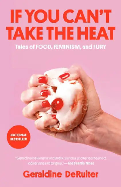 If You Can't Take the Heat: Tales of Food, Feminism, and Fury by Geraldine Deruiter
