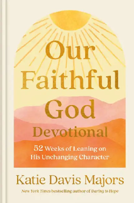 Our Faithful God Devotional: 52 Weeks of Leaning on His Unchanging Character by Katie Davis Majors