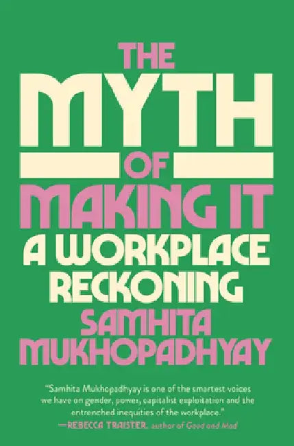 The Myth of Making It: On Girlbosses, Blind Hires, and Diversity in the Workplace by Samhita Mukhopadhyay