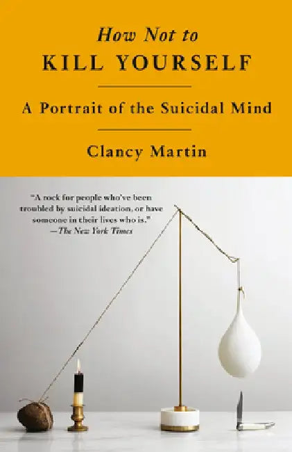 How Not to Kill Yourself: A Portrait of the Suicidal Mind by Clancy Martin
