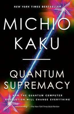 Quantum Supremacy: How the Quantum Computer Revolution Will Change Everything by Michio Kaku