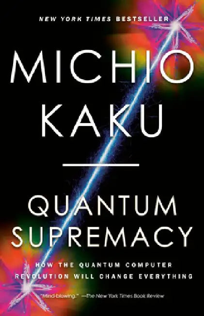 Quantum Supremacy: How the Quantum Computer Revolution Will Change Everything by Michio Kaku