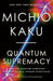 Quantum Supremacy: How the Quantum Computer Revolution Will Change Everything by Michio Kaku