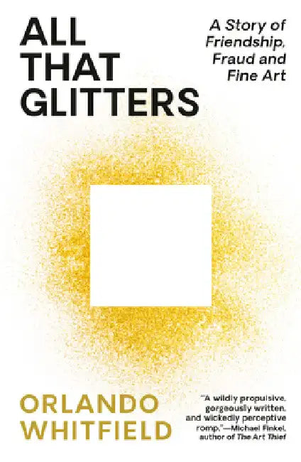 All That Glitters: A Story of Friendship, Fraud, and Fine Art by Whitfield, Orlando