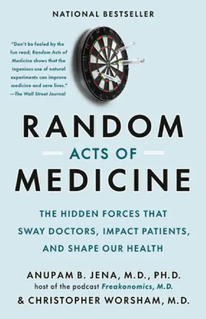 Random Acts of Medicine: The Hidden Forces That Sway Doctors, Impact Patients, and Shape Our Health by Anupam B. Jena
